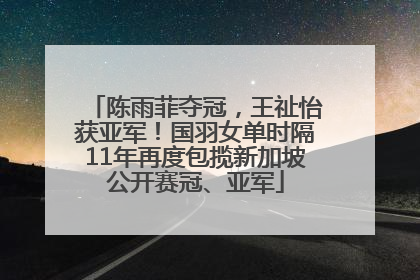 陈雨菲夺冠，王祉怡获亚军！国羽女单时隔11年再度包揽新加坡公开赛冠、亚军