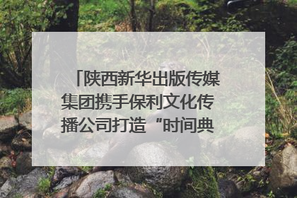 陕西新华出版传媒集团携手保利文化传播公司打造“时间典藏”数字艺术馆
