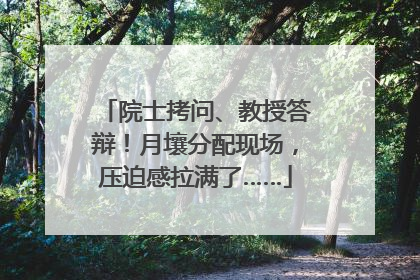 院士拷问、教授答辩！月壤分配现场，压迫感拉满了……