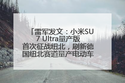 雷军发文：小米SU7 Ultra量产版首次征战纽北，刷新德国纽北赛道量产电动车圈速纪录，成为纽北史上最速量产电动车