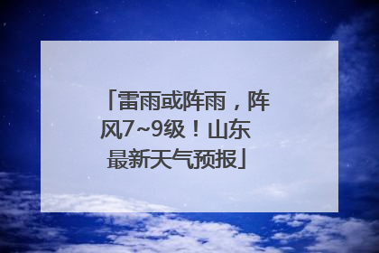 雷雨或阵雨，阵风7~9级！山东最新天气预报