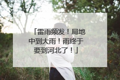 雷雨频发！局地中到大雨！雨终于要到河北了！