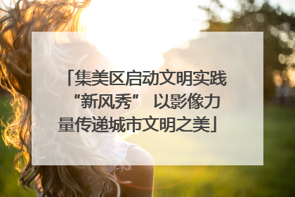 集美区启动文明实践“新风秀” 以影像力量传递城市文明之美