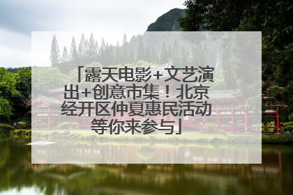 露天电影+文艺演出+创意市集！北京经开区仲夏惠民活动等你来参与