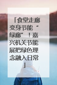 食堂走廊变身节能“绿廊”！嘉兴机关节能展把绿色理念融入日常