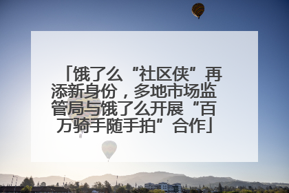 饿了么“社区侠”再添新身份，多地市场监管局与饿了么开展“百万骑手随手拍”合作