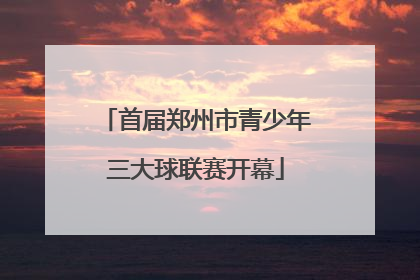 首届郑州市青少年三大球联赛开幕