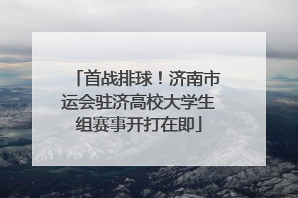 首战排球！济南市运会驻济高校大学生组赛事开打在即