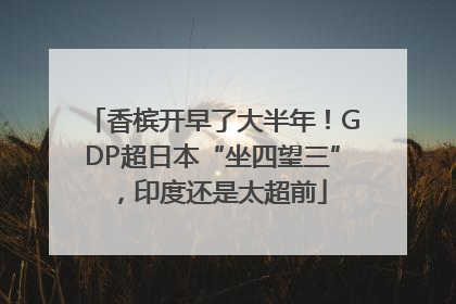香槟开早了大半年！GDP超日本“坐四望三”，印度还是太超前
