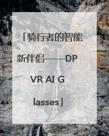 骑行者的智能新伴侣——DPVR AI Glasses