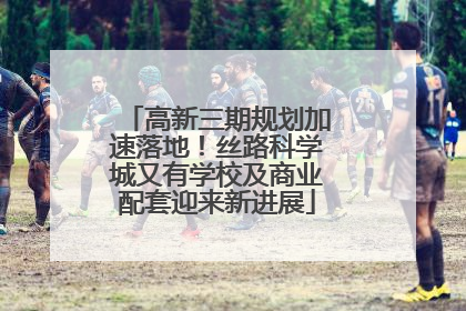 高新三期规划加速落地！丝路科学城又有学校及商业配套迎来新进展