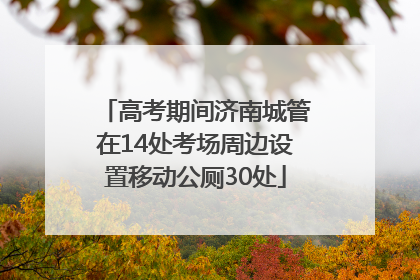 高考期间济南城管在14处考场周边设置移动公厕30处