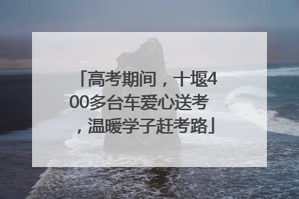 高考期间，十堰400多台车爱心送考，温暖学子赶考路