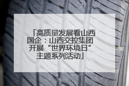 高质量发展看山西国企：山西交控集团开展“世界环境日”主题系列活动