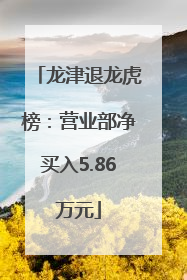 龙津退龙虎榜：营业部净买入5.86万元