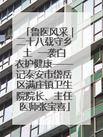 鲁医风采｜二十八载守乡土  一袭白衣护健康——记泰安市岱岳区满庄镇卫生院院长、主任医师张宝喜