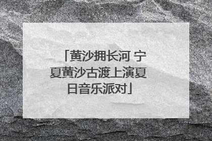 黄沙拥长河 宁夏黄沙古渡上演夏日音乐派对