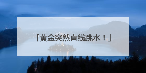 黄金突然直线跳水！