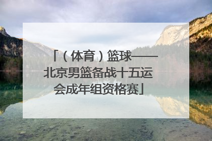 （体育）篮球——北京男篮备战十五运会成年组资格赛