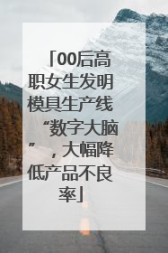 00后高职女生发明模具生产线“数字大脑”，大幅降低产品不良率
