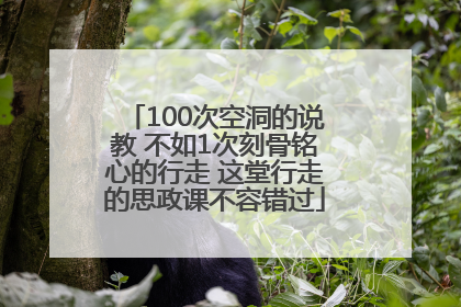 100次空洞的说教 不如1次刻骨铭心的行走 这堂行走的思政课不容错过