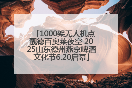 1000架无人机点靓德百奥莱夜空 2025山东德州燕京啤酒文化节6.20启幕