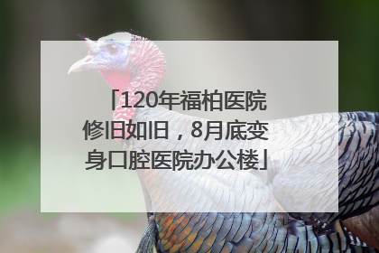 120年福柏医院修旧如旧，8月底变身口腔医院办公楼