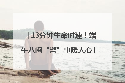 13分钟生命时速！端午八闽“警”事暖人心