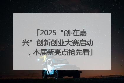 2025“创·在嘉兴”创新创业大赛启动，本届新亮点抢先看