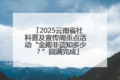 2025云南省社科普及宣传周重点活动“金殿非遗知多少？”圆满完成