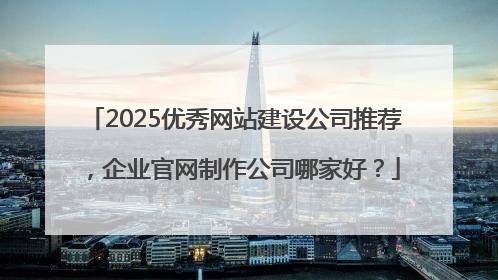 2025优秀网站建设公司推荐，企业官网制作公司哪家好？