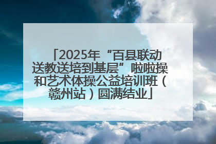 2025年“百县联动送教送培到基层”啦啦操和艺术体操公益培训班（赣州站）圆满结业