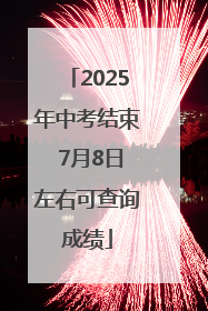 2025年中考结束 7月8日左右可查询成绩