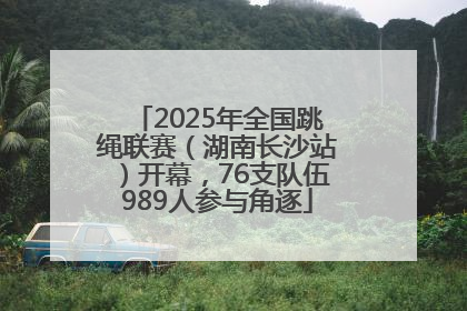2025年全国跳绳联赛（湖南长沙站）开幕，76支队伍989人参与角逐