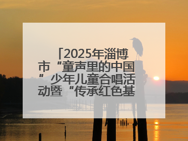 2025年淄博市“童声里的中国”少年儿童合唱活动暨“传承红色基因·七一童心向党”歌咏展演举行