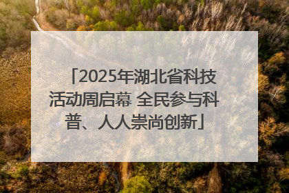 2025年湖北省科技活动周启幕 全民参与科普、人人崇尚创新