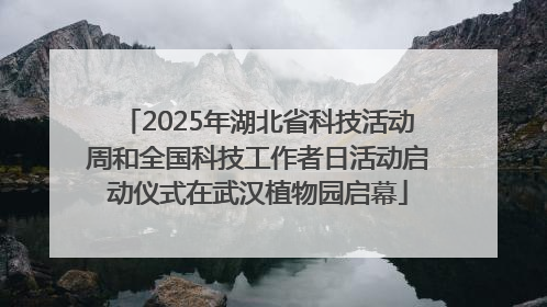 2025年湖北省科技活动周和全国科技工作者日活动启动仪式在武汉植物园启幕