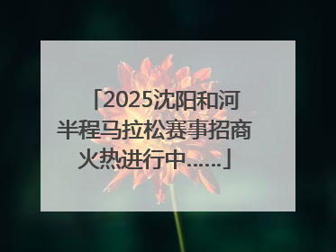 2025沈阳和河半程马拉松赛事招商火热进行中……