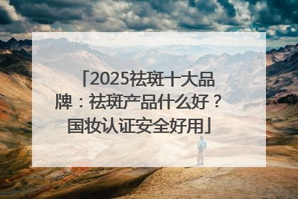 2025祛斑十大品牌：祛斑产品什么好？国妆认证安全好用