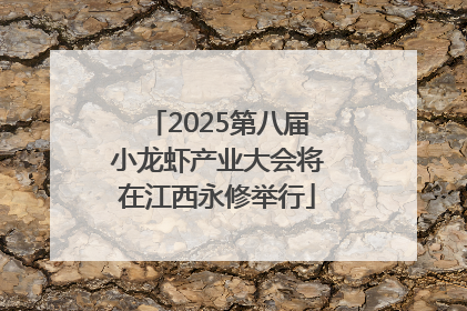 2025第八届小龙虾产业大会将在江西永修举行
