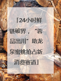24小时鲜链破界，“蓉品出川”助龙泉蜜桃抢占新消费赛道