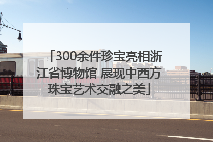 300余件珍宝亮相浙江省博物馆 展现中西方珠宝艺术交融之美