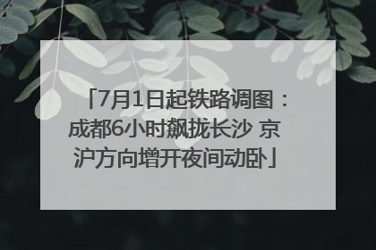 7月1日起铁路调图：成都6小时飙拢长沙 京沪方向增开夜间动卧