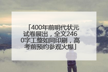 400年前明代状元试卷展出，全文2460字工整如同印刷，高考前预约参观火爆