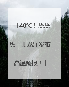 40℃！热热热！黑龙江发布高温预报！