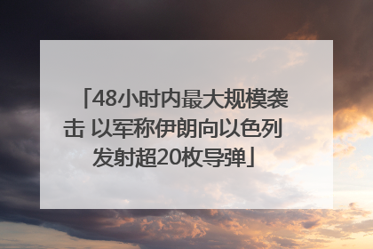 48小时内最大规模袭击 以军称伊朗向以色列发射超20枚导弹