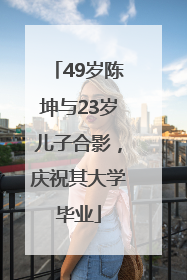 49岁陈坤与23岁儿子合影，庆祝其大学毕业