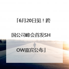 6月20日见！跨国公司峰会首发SHOW嘉宾公布