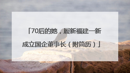70后的她，履新福建一新成立国企董事长（附简历）