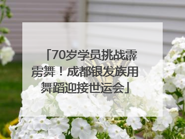 70岁学员挑战霹雳舞！成都银发族用舞蹈迎接世运会